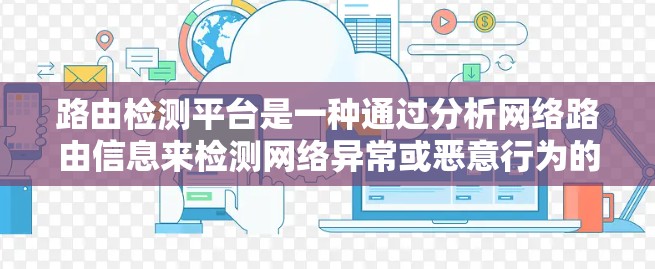 路由检测平台是一种通过分析网络路由信息来检测网络异常或恶意行为的工具。它旨在确保网络环境的安全和稳定,防止攻击和数据窃取。以下是路由检测平台的主要功能和结构 路由检测平台是一种通过分析网络路由信息来检测网络异常或恶意行为的工具。它旨在确保网络环境的安全和稳定,防止攻击和数据窃取。以下是路由检测平台的主要功能和结构