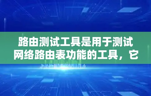 路由测试工具是用于测试网络路由表功能的工具，它们可以帮助管理员和网络工程师验证路由表的正确性和完整性。以下是对几个主要的路由测试工具的详细说明