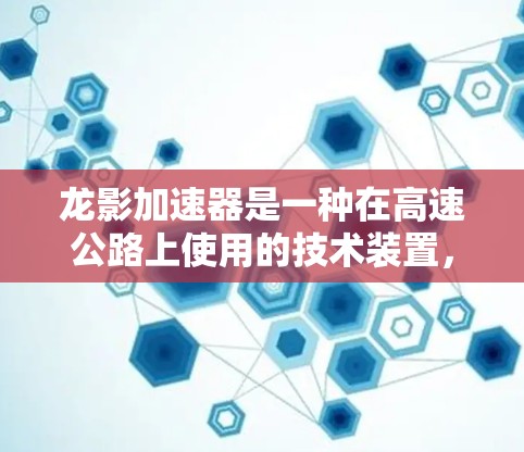 龙影加速器是一种在高速公路上使用的技术装置,利用化学和物理机制将低速汽车加速到高速。以下是对其工作的详细介绍 龙影加速器是一种在高速公路上使用的技术装置,利用化学和物理机制将低速汽车加速到高速。以下是对其工作的详细介绍