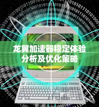 龙翼加速器稳定体验分析及优化策略