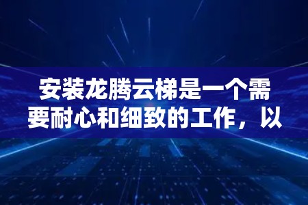 安装龙腾云梯是一个需要耐心和细致的工作,以下是一步步的教程 安装龙腾云梯是一个需要耐心和细致的工作,以下是一步步的教程