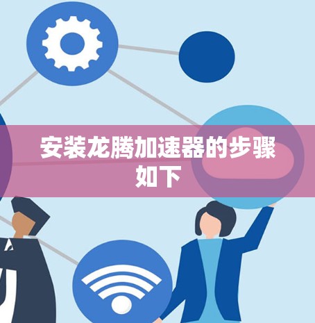 安装龙腾加速器的步骤如下 安装龙腾加速器的步骤如下
