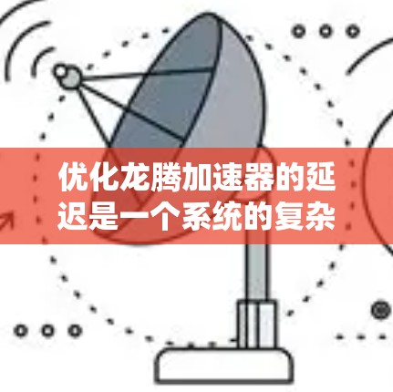 优化龙腾加速器的延迟是一个系统的复杂过程，以下是一步步的建议