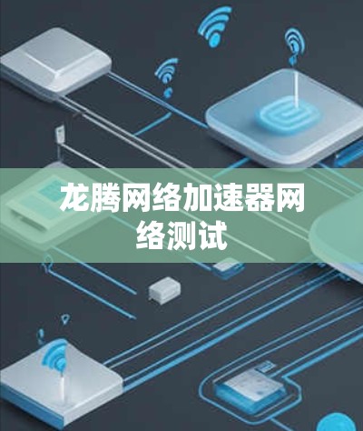 龙腾网络加速器网络测试 龙腾网络加速器网络测试