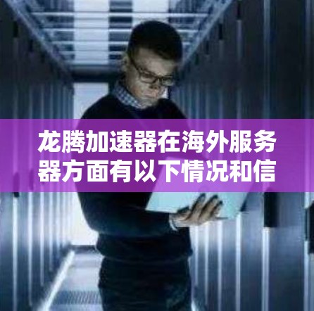 龙腾加速器在海外服务器方面有以下情况和信息 龙腾加速器在海外服务器方面有以下情况和信息