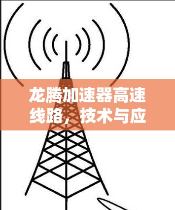 龙腾加速器高速线路,技术与应用的创新 龙腾加速器高速线路,技术与应用的创新