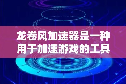 龙卷风加速器是一种用于加速游戏的工具,通常用于动作游戏(如射击、战斗等)通过加速游戏窗口中的画面,提升游戏的流畅度和画面表现。以下是关于龙卷风加速器的详细介绍 龙卷风加速器是一种用于加速游戏的工具,通常用于动作游戏(如射击、战斗等)通过加速游戏窗口中的画面,提升游戏的流畅度和画面表现。以下是关于龙卷风加速器的详细介绍