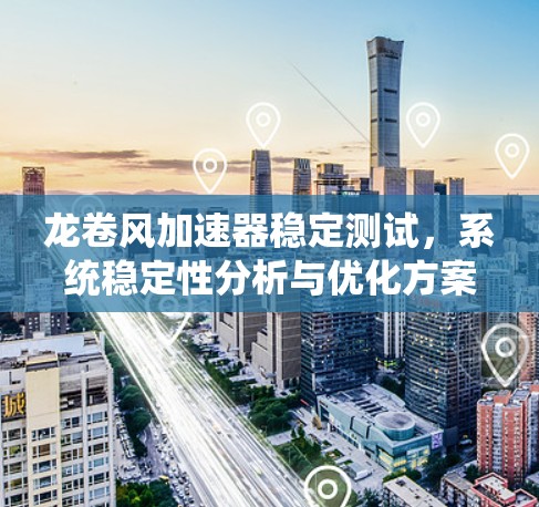 龙卷风加速器稳定测试,系统稳定性分析与优化方案