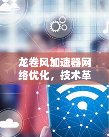 龙卷风加速器网络优化,技术革新驱动数据流革命 龙卷风加速器网络优化,技术革新驱动数据流革命