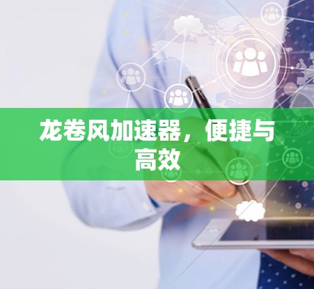 龙卷风加速器,便捷与高效 龙卷风加速器,便捷与高效