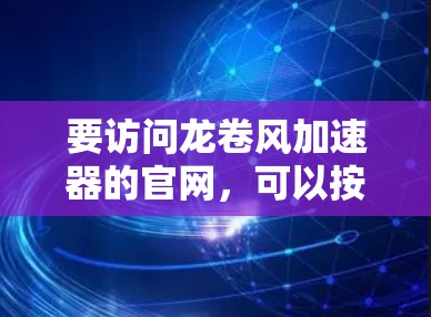 要访问龙卷风加速器的官网,可以按照以下步骤操作 要访问龙卷风加速器的官网,可以按照以下步骤操作