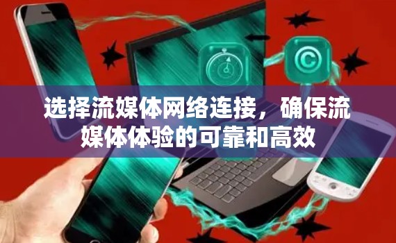 选择流媒体网络连接，确保流媒体体验的可靠和高效