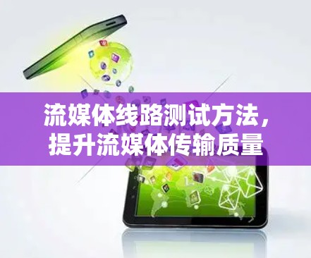 流媒体线路测试方法,提升流媒体传输质量 流媒体线路测试方法,提升流媒体传输质量