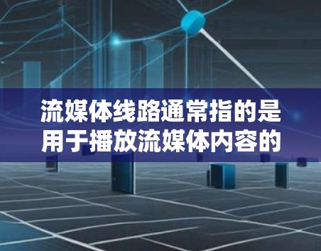 流媒体线路通常指的是用于播放流媒体内容的网络基础设施或设备。流媒体内容包括各种视频、音乐、游戏、直播等。具体来说，流媒体线路可能指的是