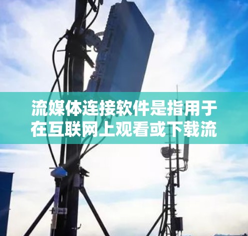 流媒体连接软件是指用于在互联网上观看或下载流媒体内容的工具。流媒体内容包括视频、音乐、游戏、直播等。以下是一些常见的流媒体连接软件及其特点 流媒体连接软件是指用于在互联网上观看或下载流媒体内容的工具。流媒体内容包括视频、音乐、游戏、直播等。以下是一些常见的流媒体连接软件及其特点