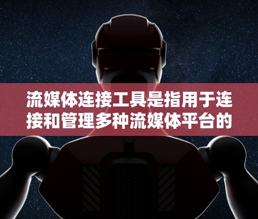 流媒体连接工具是指用于连接和管理多种流媒体平台的工具。这些工具可以帮助用户访问不同的流媒体网站、应用程序、设备等。以下是一些常见的流媒体连接工具及其特点