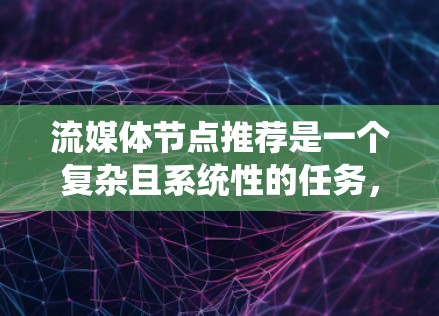 流媒体节点推荐是一个复杂且系统性的任务，涉及多个方面和步骤。以下是对流媒体节点推荐的系统性总结和步骤说明
