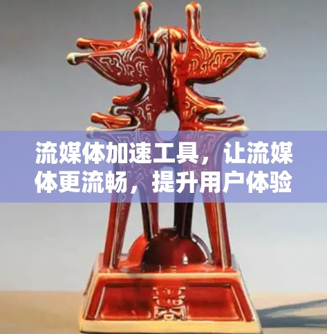 流媒体加速工具，让流媒体更流畅，提升用户体验