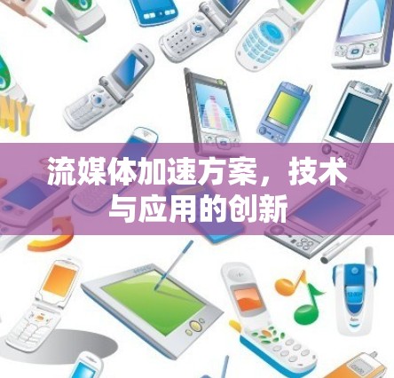 流媒体加速方案,技术与应用的创新