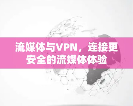 流媒体与VPN,连接更安全的流媒体体验 流媒体与VPN,连接更安全的流媒体体验