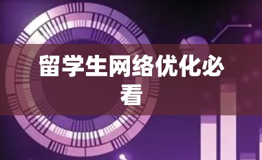 留学生网络优化必看 留学生网络优化必看