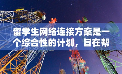 留学生网络连接方案是一个综合性的计划,旨在帮助留学生在海外建立网络联系。以下是一些可能的解决方案,涵盖技术、经济、物流、文化适应和法律等多个方面 留学生网络连接方案是一个综合性的计划,旨在帮助留学生在海外建立网络联系。以下是一些可能的解决方案,涵盖技术、经济、物流、文化适应和法律等多个方面