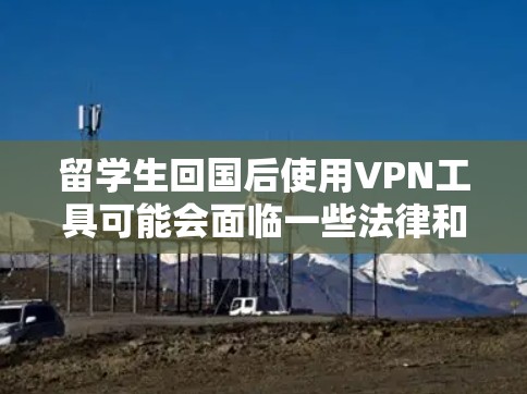 留学生回国后使用VPN工具可能会面临一些法律和隐私方面的限制,尤其是在中国。以下是一些可能的问题和建议,供您参考 留学生回国后使用VPN工具可能会面临一些法律和隐私方面的限制,尤其是在中国。以下是一些可能的问题和建议,供您参考