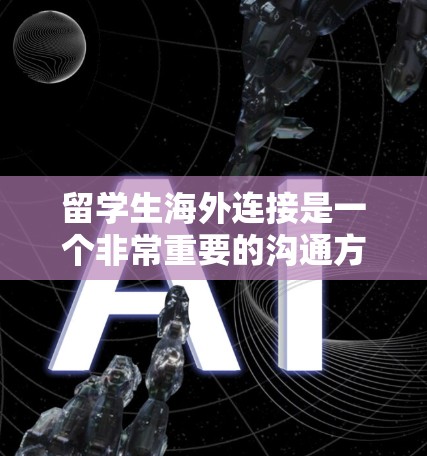 留学生海外连接是一个非常重要的沟通方式,可以帮助他们和其他海外的朋友、家人保持联系。以下是一些建议和工具,帮助留学生在海外建立和保持联系 留学生海外连接是一个非常重要的沟通方式,可以帮助他们和其他海外的朋友、家人保持联系。以下是一些建议和工具,帮助留学生在海外建立和保持联系