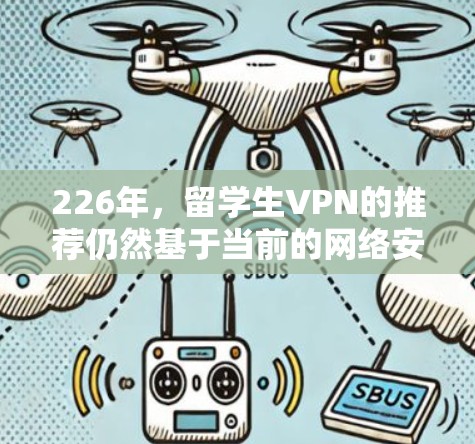 226年,留学生VPN的推荐仍然基于当前的网络安全和法律环境。留学生通常希望选择一个安全、合法且符合中国法律法规的VPN服务。以下是一些226年留学生VPN的推荐 226年,留学生VPN的推荐仍然基于当前的网络安全和法律环境。留学生通常希望选择一个安全、合法且符合中国法律法规的VPN服务。以下是一些226年留学生VPN的推荐