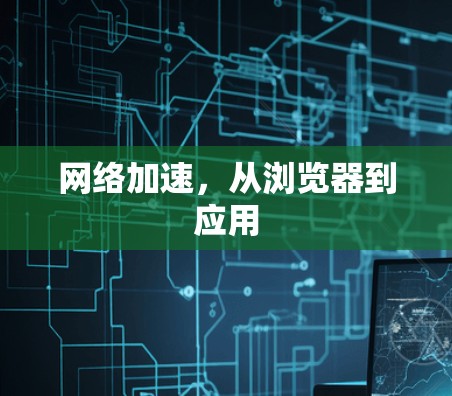 网络加速,从浏览器到应用 网络加速,从浏览器到应用