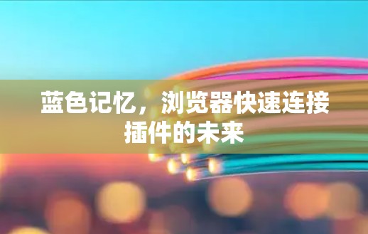 蓝色记忆,浏览器快速连接插件的未来 蓝色记忆,浏览器快速连接插件的未来