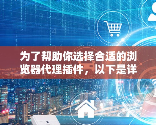 为了帮助你选择合适的浏览器代理插件，以下是详细的建议和步骤