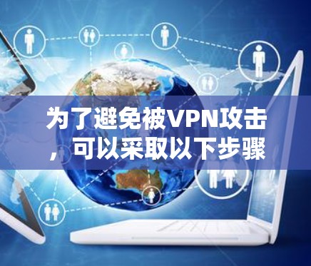 为了避免被VPN攻击,可以采取以下步骤 为了避免被VPN攻击,可以采取以下步骤