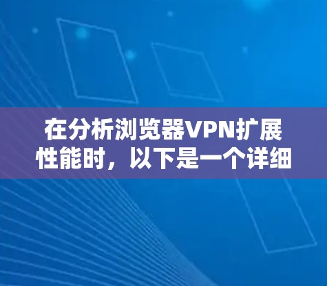 在分析浏览器VPN扩展性能时,以下是一个详细且结构化的总结 在分析浏览器VPN扩展性能时,以下是一个详细且结构化的总结