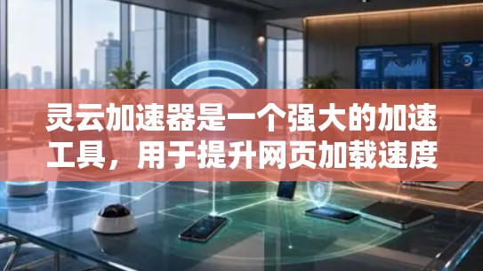 灵云加速器是一个强大的加速工具,用于提升网页加载速度和直播效果。以下是一些关于灵云加速器的教程,涵盖从安装到优化,再到配置和使用各个功能的步骤 灵云加速器是一个强大的加速工具,用于提升网页加载速度和直播效果。以下是一些关于灵云加速器的教程,涵盖从安装到优化,再到配置和使用各个功能的步骤