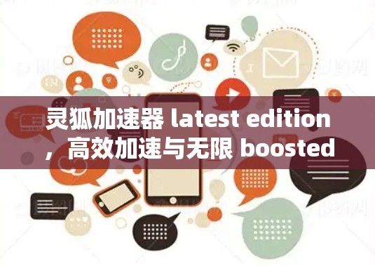 灵狐加速器 latest edition,高效加速与无限 boosted速度 灵狐加速器 latest edition,高效加速与无限 boosted速度