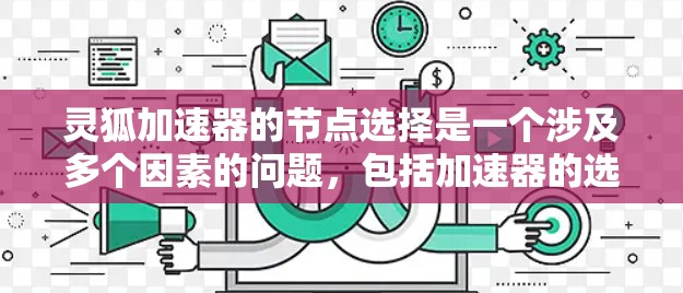灵狐加速器的节点选择是一个涉及多个因素的问题，包括加速器的选择、配置、网络连接、资源需求、模式选择、设置、功能限制、版本选择以及社区规范。以下是对这些问题的分步解释