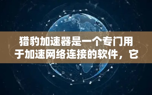 猎豹加速器是一个专门用于加速网络连接的软件，它通过网络加速技术提升网络连接的稳定性、性能和用户体验。以下是一些关于猎豹加速器网络加速的常见问题及其解决方案