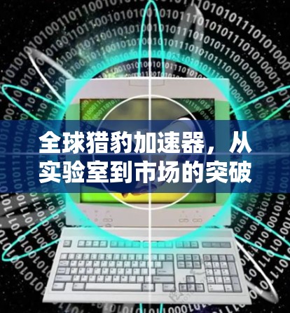 全球猎豹加速器,从实验室到市场的突破 全球猎豹加速器,从实验室到市场的突破