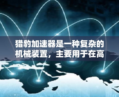猎豹加速器是一种复杂的机械装置,主要用于在高速公路上提升速度,尤其在飞行器中使用。以下是对猎豹加速器在高速节点中的应用情况的总结 猎豹加速器是一种复杂的机械装置,主要用于在高速公路上提升速度,尤其在飞行器中使用。以下是对猎豹加速器在高速节点中的应用情况的总结
