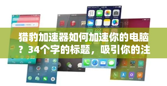 猎豹加速器如何加速你的电脑?34个字的标题,吸引你的注意力 猎豹加速器如何加速你的电脑?34个字的标题,吸引你的注意力