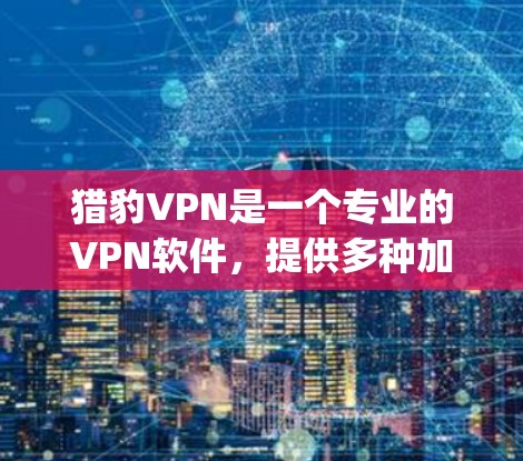 猎豹VPN是一个专业的VPN软件,提供多种加密方式,如TP-Sniper和VLC VPN等,旨在保护个人和企业的数据安全。以下是下载和使用猎豹VPN的详细步骤 猎豹VPN是一个专业的VPN软件,提供多种加密方式,如TP-Sniper和VLC VPN等,旨在保护个人和企业的数据安全。以下是下载和使用猎豹VPN的详细步骤