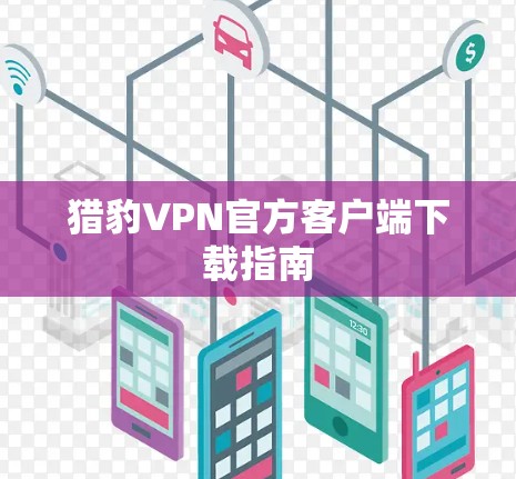 猎豹VPN官方客户端下载指南 猎豹VPN官方客户端下载指南