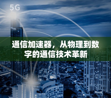通信加速器,从物理到数字的通信技术革新 通信加速器,从物理到数字的通信技术革新