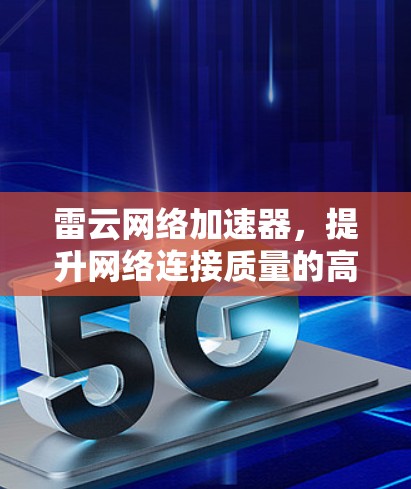 雷云网络加速器,提升网络连接质量的高效解决方案 雷云网络加速器,提升网络连接质量的高效解决方案