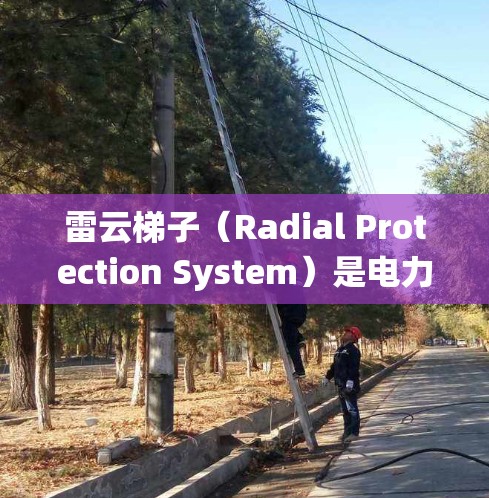 雷云梯子（Radial Protection System）是电力系统中确保高电压设备安全运行的重要组成部分。以下是关于雷云梯子线路选择的一些关键信息和建议