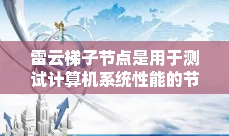 雷云梯子节点是用于测试计算机系统性能的节点,属于云节点的一种。以下是关于雷云梯子节点的详细说明