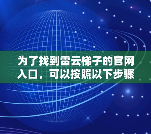 为了找到雷云梯子的官网入口,可以按照以下步骤进行 为了找到雷云梯子的官网入口,可以按照以下步骤进行