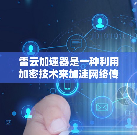 雷云加速器是一种利用加密技术来加速网络传输的工具,主要由UOIP公司开发。以下是对雷云加速器的详细介绍