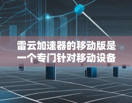 雷云加速器的移动版是一个专门针对移动设备的优化工具，旨在提升手机的性能和用户体验。以下是对该移动版的详细分析